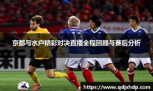 米兰京都与水户精彩对决直播全程回顾与赛后分析