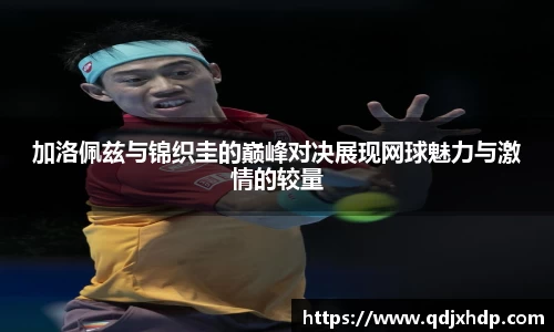 米兰加洛佩兹与锦织圭的巅峰对决展现网球魅力与激情的较量