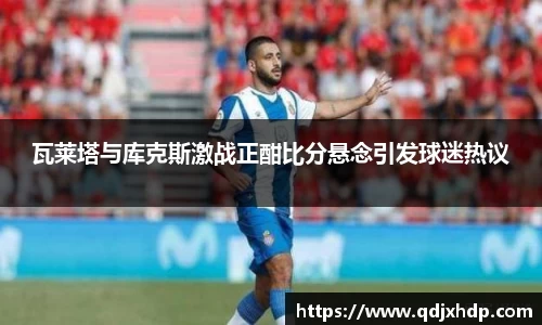 瓦莱塔与库克斯激战正酣比分悬念引发球迷热议